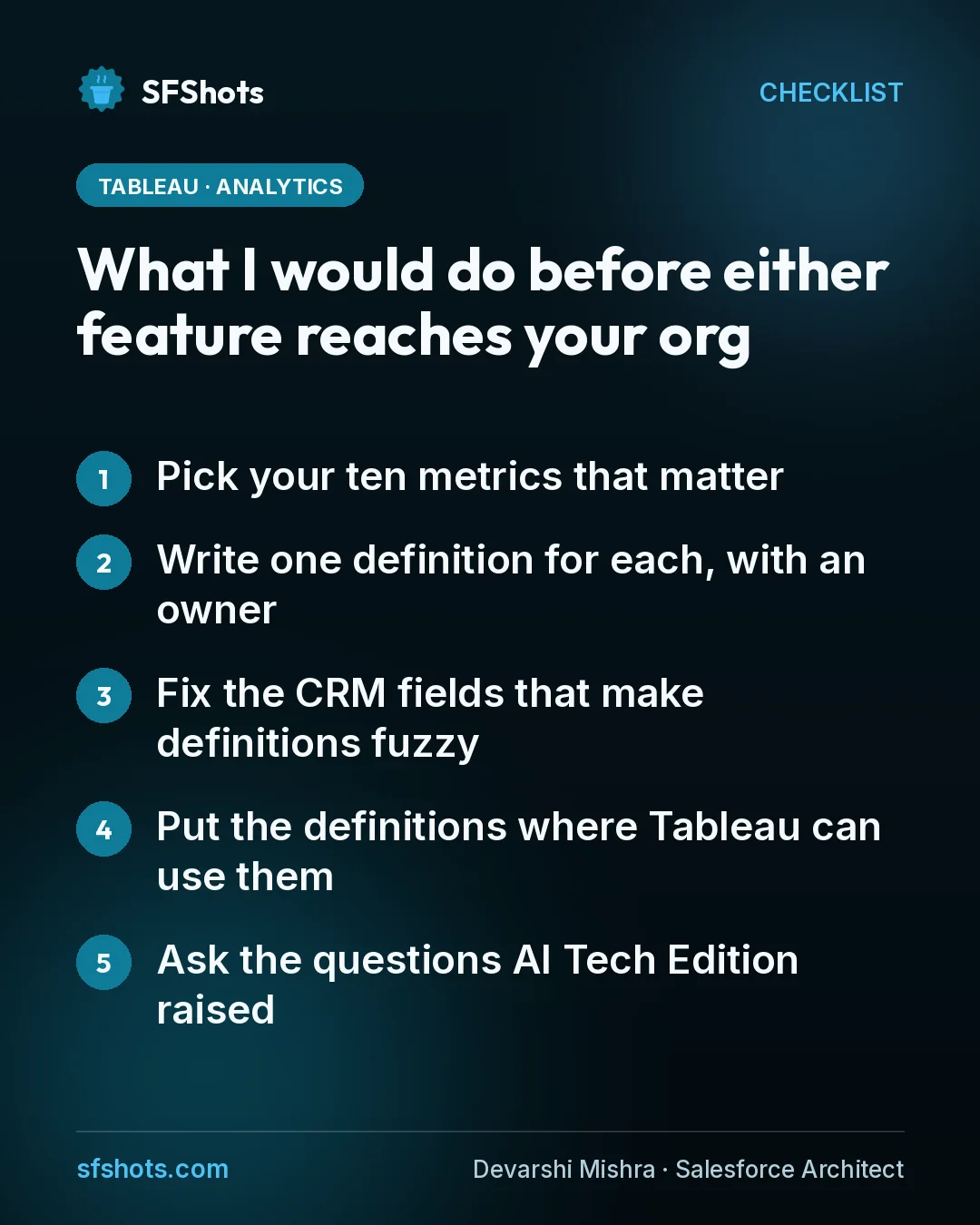 Checklist, What I would do before either feature reaches your org: Pick your ten metrics that matter; Write one definition for each, with an owner; Fix the CRM fields that make definitions fuzzy; Put the definitions where Tableau can use them; Ask the questions AI Tech Edition raised
